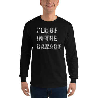 I'll Be In The Garage, Mechanic Shirt , Car Enthusiast Long Sleeve Shirt - modeled in black